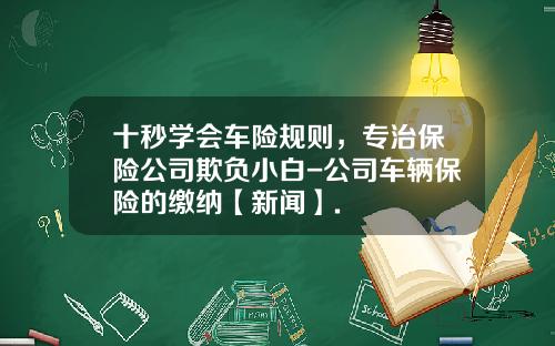 十秒学会车险规则，专治保险公司欺负小白-公司车辆保险的缴纳【新闻】.