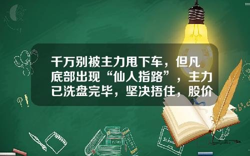 千万别被主力甩下车，但凡底部出现“仙人指路”，主力已洗盘完毕，坚决捂住，股价将喷发式上涨-晨星资讯股票数据图分析【新闻】.