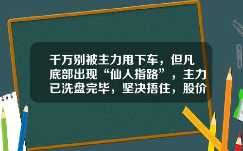 千万别被主力甩下车，但凡底部出现“仙人指路”，主力已洗盘完毕，坚决捂住，股价将喷发式上涨-晨星资讯股票数据解析【新闻】.