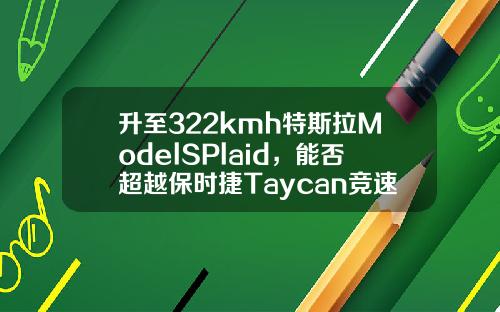 升至322kmh特斯拉ModelSPlaid，能否超越保时捷Taycan竞速记录-特拉斯电动车跑多少公里【新闻】.