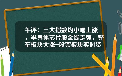 午评：三大指数均小幅上涨，半导体芯片股全线走强，整车板块大涨-股票板块实时资讯【新闻】.