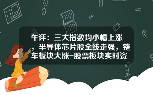 午评：三大指数均小幅上涨，半导体芯片股全线走强，整车板块大涨-股票板块实时资讯