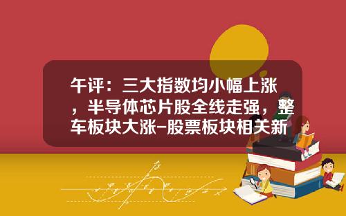 午评：三大指数均小幅上涨，半导体芯片股全线走强，整车板块大涨-股票板块相关新闻资讯报道【新闻】.
