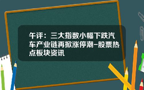 午评：三大指数小幅下跌汽车产业链再掀涨停潮-股票热点板块资讯