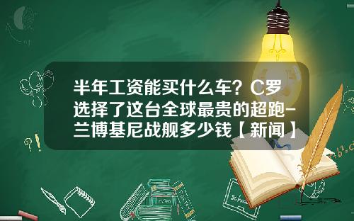 半年工资能买什么车？C罗选择了这台全球最贵的超跑-兰博基尼战舰多少钱【新闻】.