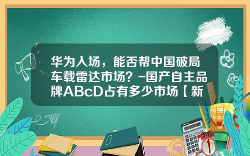 华为入场，能否帮中国破局车载雷达市场？-国产自主品牌ABcD占有多少市场【新闻】