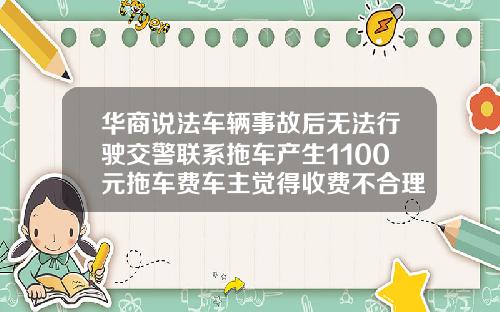华商说法车辆事故后无法行驶交警联系拖车产生1100元拖车费车主觉得收费不合理-拖车费用一公里多少钱【新闻】.