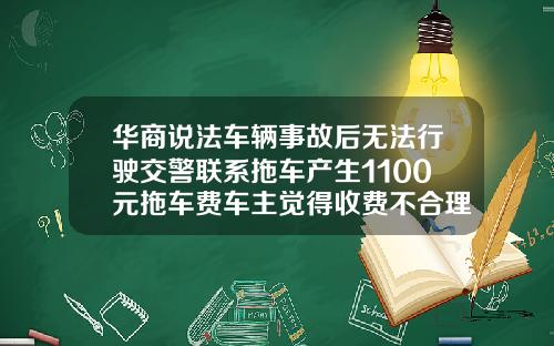 华商说法车辆事故后无法行驶交警联系拖车产生1100元拖车费车主觉得收费不合理-拖车费用一公里多少钱