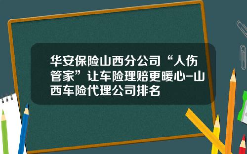 华安保险山西分公司“人伤管家”让车险理赔更暖心-山西车险代理公司排名