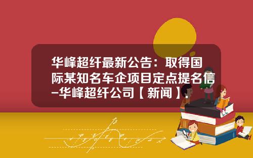 华峰超纤最新公告：取得国际某知名车企项目定点提名信-华峰超纤公司【新闻】.