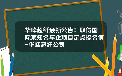 华峰超纤最新公告：取得国际某知名车企项目定点提名信-华峰超纤公司