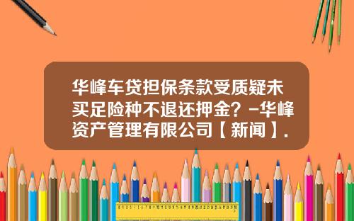 华峰车贷担保条款受质疑未买足险种不退还押金？-华峰资产管理有限公司【新闻】.