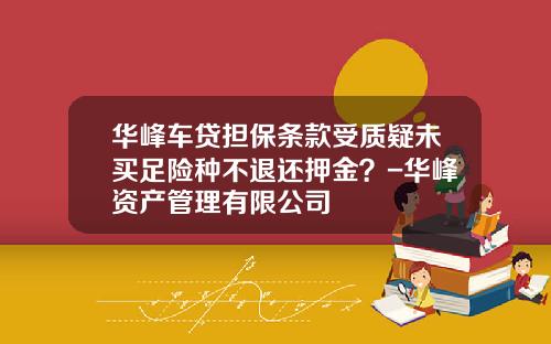 华峰车贷担保条款受质疑未买足险种不退还押金？-华峰资产管理有限公司