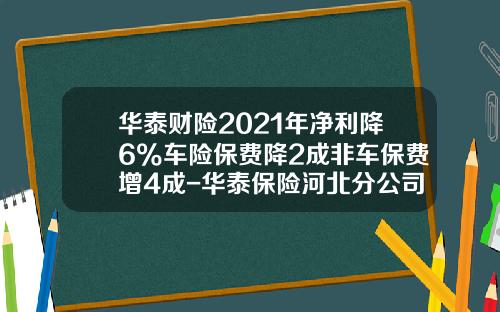 华泰财险2021年净利降6%车险保费降2成非车保费增4成-华泰保险河北分公司【新闻】.