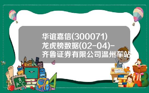 华谊嘉信(300071)龙虎榜数据(02-04)-齐鲁证券有限公司温州车站大道证券营业部【新闻】.