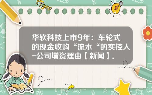 华软科技上市9年：车轮式的现金收购“流水“的实控人-公司增资理由【新闻】.