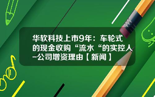 华软科技上市9年：车轮式的现金收购“流水“的实控人-公司增资理由【新闻】