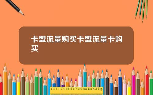 卡盟流量购买卡盟流量卡购买