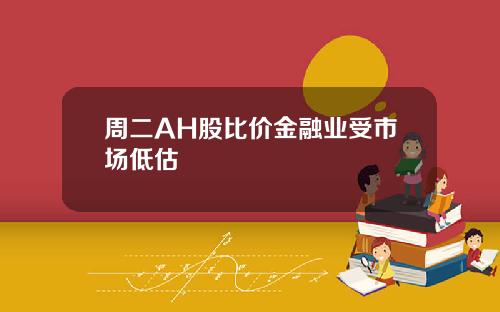周二AH股比价金融业受市场低估