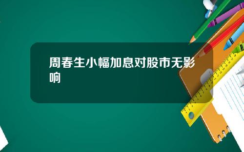 周春生小幅加息对股市无影响
