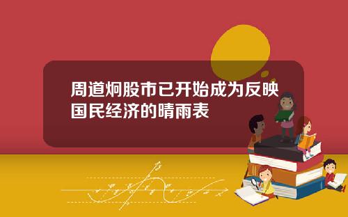 周道炯股市已开始成为反映国民经济的晴雨表