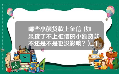 哪些小额贷款上征信 (如果贷了不上征信的小额贷款 不还是不是也没影响？)_1
