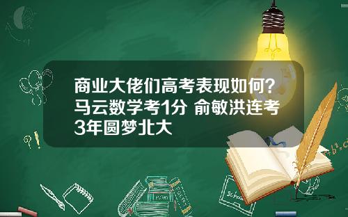 商业大佬们高考表现如何？马云数学考1分 俞敏洪连考3年圆梦北大