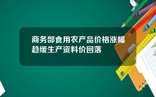 商务部食用农产品价格涨幅趋缓生产资料价回落