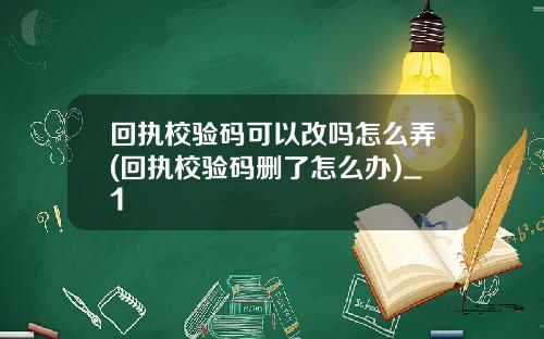 回执校验码可以改吗怎么弄(回执校验码删了怎么办)_1