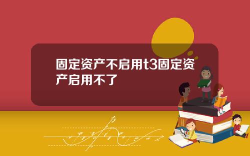 固定资产不启用t3固定资产启用不了