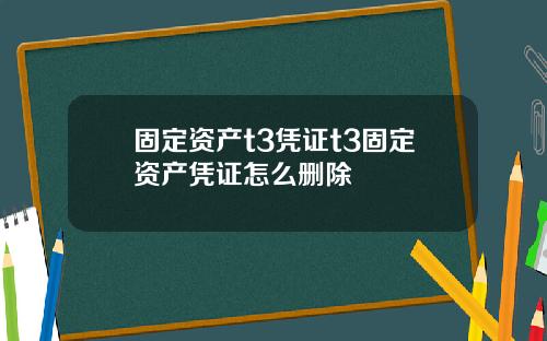 固定资产t3凭证t3固定资产凭证怎么删除