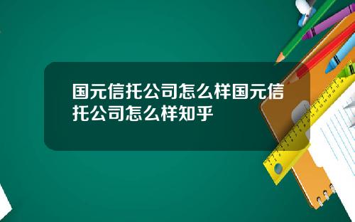 国元信托公司怎么样国元信托公司怎么样知乎
