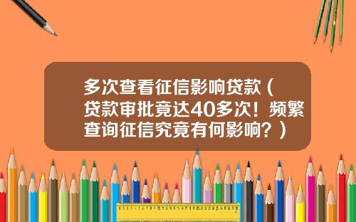 多次查看征信影响贷款 (贷款审批竟达40多次！频繁查询征信究竟有何影响？)