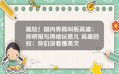 尴尬！国内券商叫板高盛：你研报写得啥玩意儿 高盛回应：你们没看懂英文