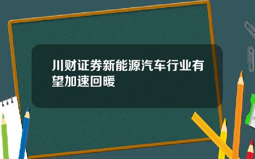 川财证券新能源汽车行业有望加速回暖