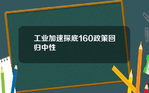 工业加速探底160政策回归中性