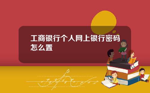工商银行个人网上银行密码怎么置