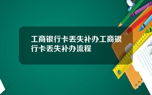 工商银行卡丢失补办工商银行卡丢失补办流程