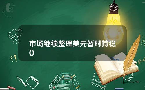 市场继续整理美元暂时持稳0