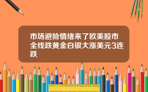 市场避险情绪来了欧美股市全线跌黄金白银大涨美元3连跌