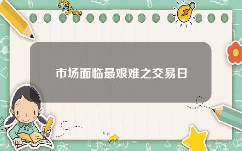 市场面临最艰难之交易日