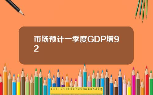 市场预计一季度GDP增92