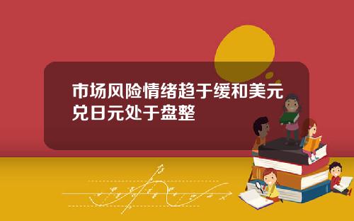 市场风险情绪趋于缓和美元兑日元处于盘整