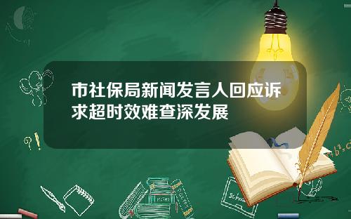 市社保局新闻发言人回应诉求超时效难查深发展