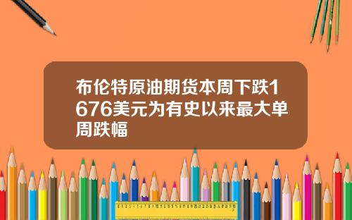 布伦特原油期货本周下跌1676美元为有史以来最大单周跌幅