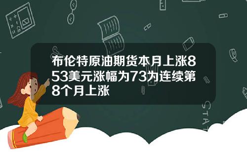 布伦特原油期货本月上涨853美元涨幅为73为连续第8个月上涨