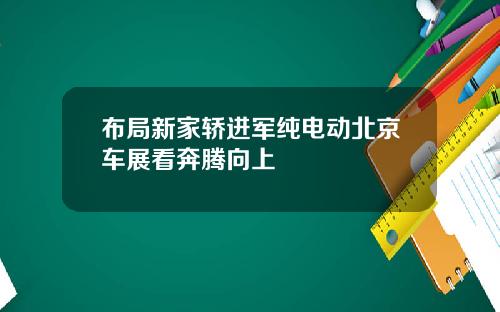 布局新家轿进军纯电动北京车展看奔腾向上