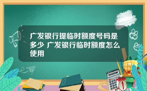 广发银行提临时额度号码是多少 广发银行临时额度怎么使用