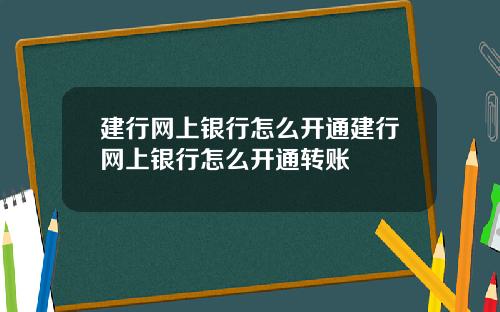 建行网上银行怎么开通建行网上银行怎么开通转账