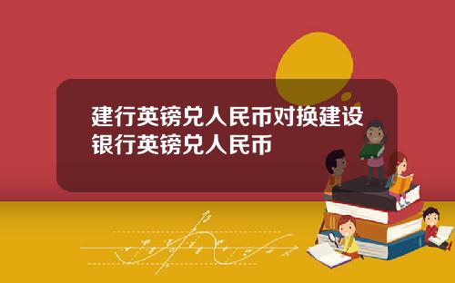 建行英镑兑人民币对换建设银行英镑兑人民币